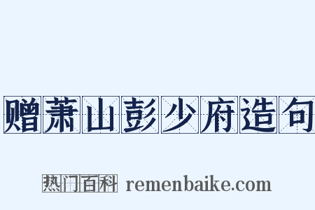 赠萧山彭少府造句是什么意思的图片